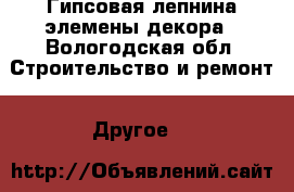 Гипсовая лепнина,элемены декора - Вологодская обл. Строительство и ремонт » Другое   